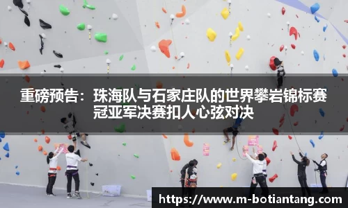重磅预告：珠海队与石家庄队的世界攀岩锦标赛冠亚军决赛扣人心弦对决
