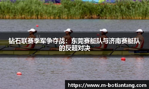 钻石联赛季军争夺战：东莞赛艇队与济南赛艇队的反超对决