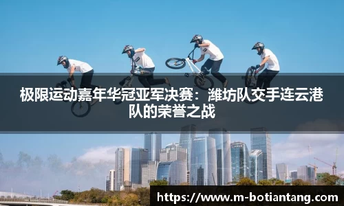 极限运动嘉年华冠亚军决赛：潍坊队交手连云港队的荣誉之战
