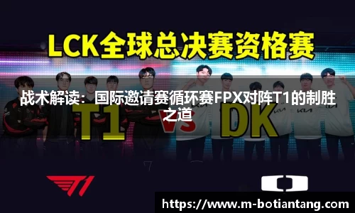 战术解读：国际邀请赛循环赛FPX对阵T1的制胜之道