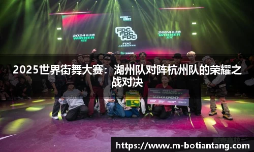 2025世界街舞大赛：湖州队对阵杭州队的荣耀之战对决