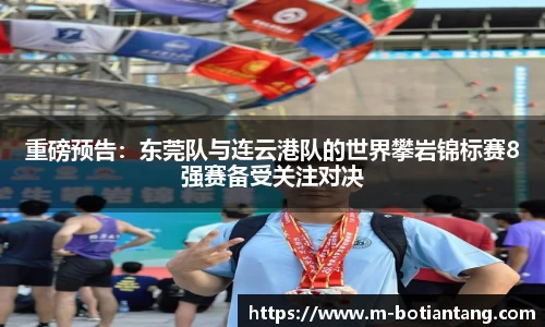 重磅预告：东莞队与连云港队的世界攀岩锦标赛8强赛备受关注对决