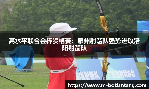高水平联合会杯资格赛：泉州射箭队强势进攻洛阳射箭队