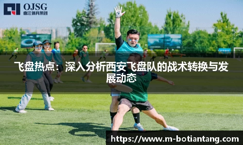 飞盘热点：深入分析西安飞盘队的战术转换与发展动态