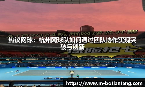 热议网球：杭州网球队如何通过团队协作实现突破与创新