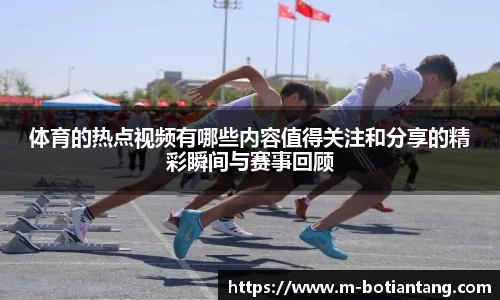 体育的热点视频有哪些内容值得关注和分享的精彩瞬间与赛事回顾
