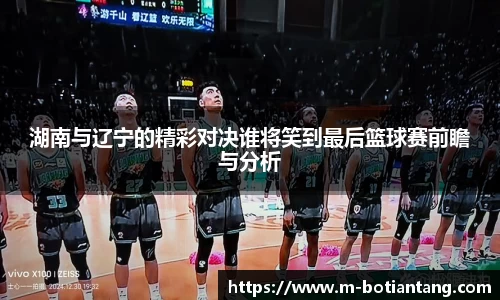 湖南与辽宁的精彩对决谁将笑到最后篮球赛前瞻与分析
