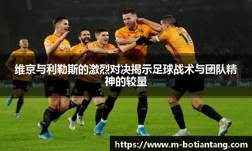 维京与利勒斯的激烈对决揭示足球战术与团队精神的较量